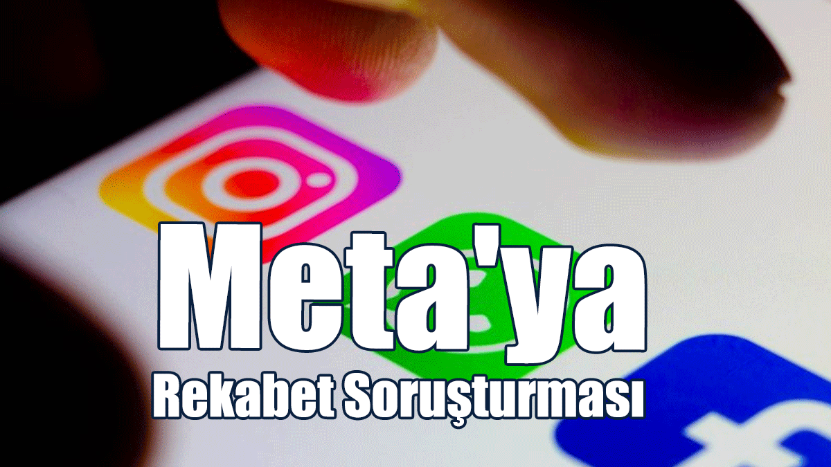 Facebook, Instagram ve WhatsApp'ın Sahibi Meta'ya Rekabet Soruşturması