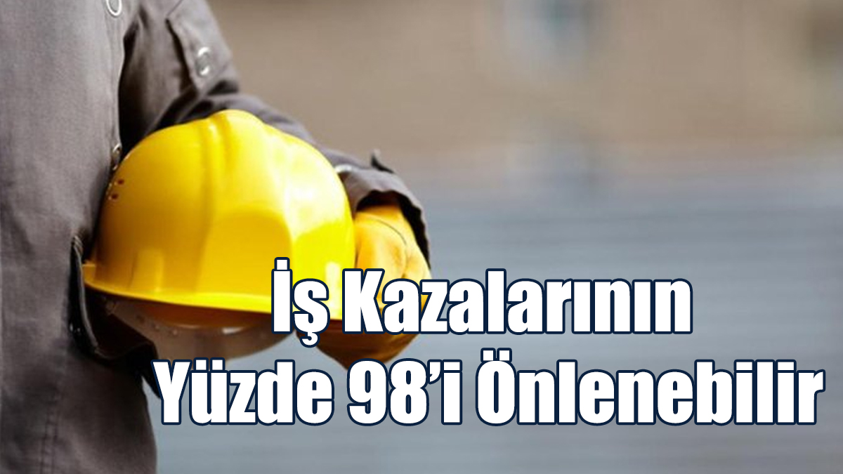 İş Kazalarının Yüzde 98’i Önlenebilir