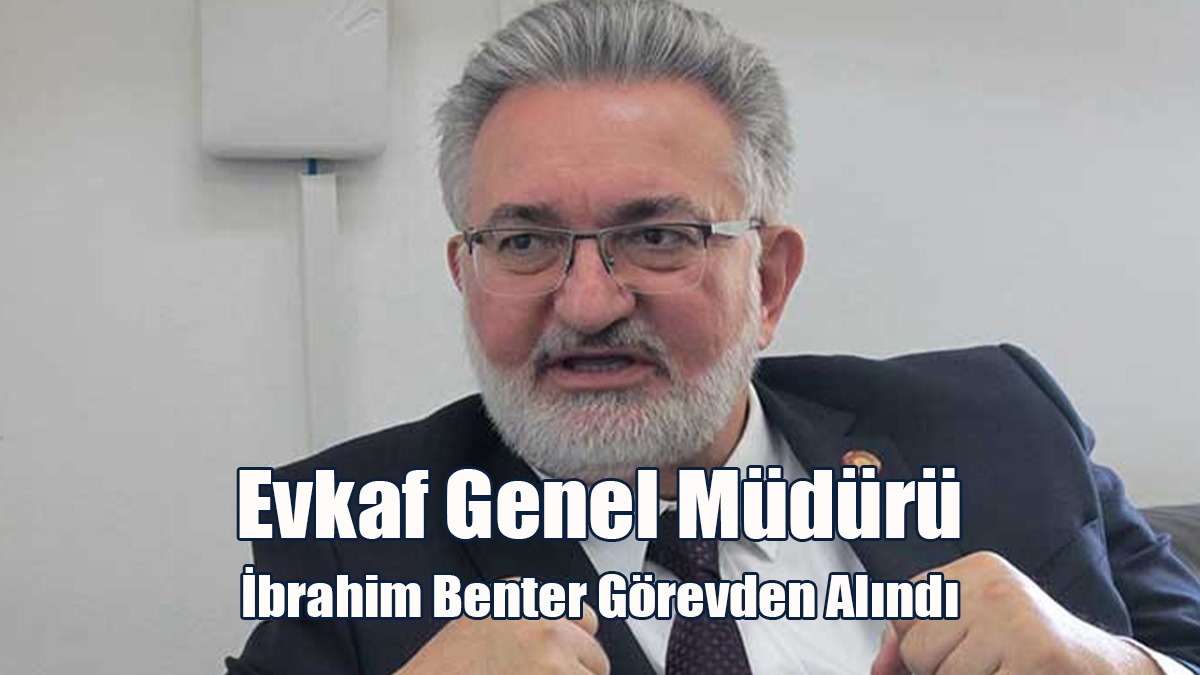 Evkaf Genel Müdürü İbrahim Benter Görevden Alındı