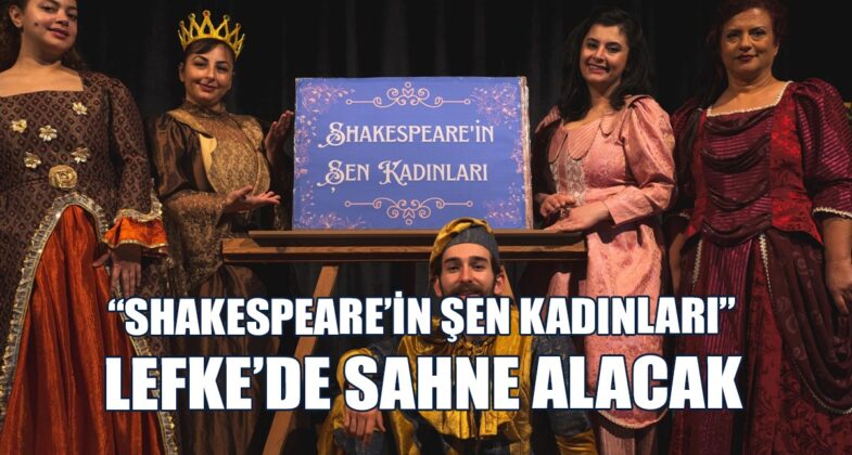 “Shakespeare’in Şen Kadınları” Lefke’de Sahne Alacak