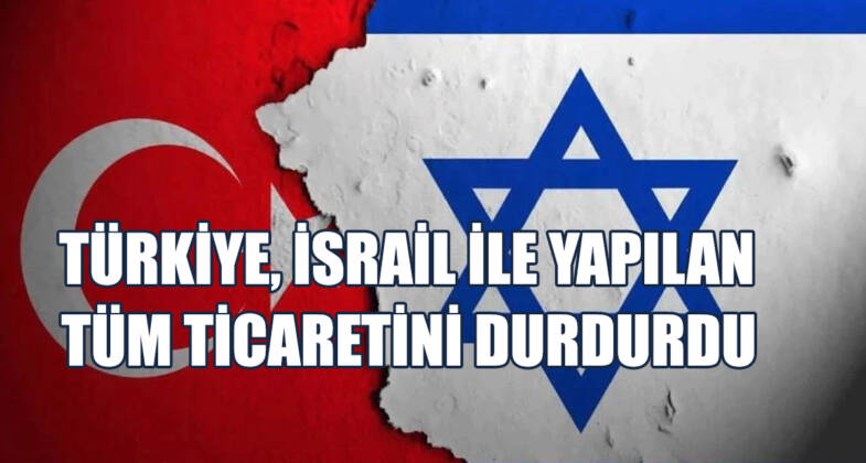 Türkiye, İsrail İle Yapılan Tüm Ticaretini Durdurdu